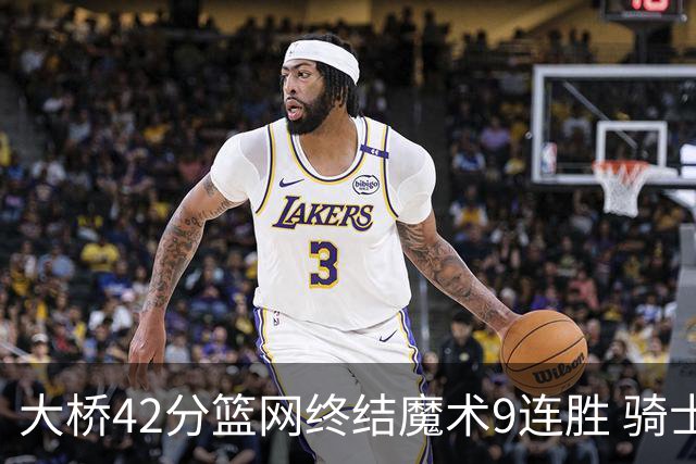 大桥42分篮网终结魔术9连胜 骑士送活塞17连败