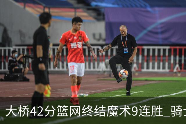 大桥42分篮网终结魔术9连胜 骑士送活塞17连败
