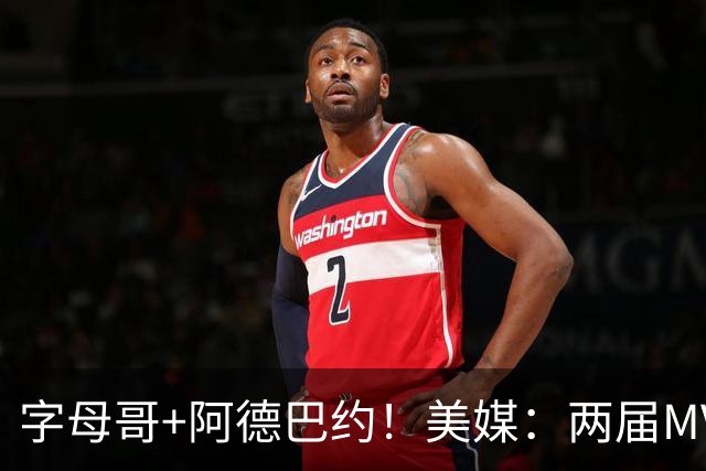 字母哥+阿德巴约！美媒：两届MVP联手83分先生 有望大杀四方
