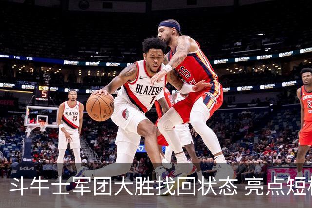 斗牛士军团大胜找回状态 亮点短板皆还在冲冠仍需完善