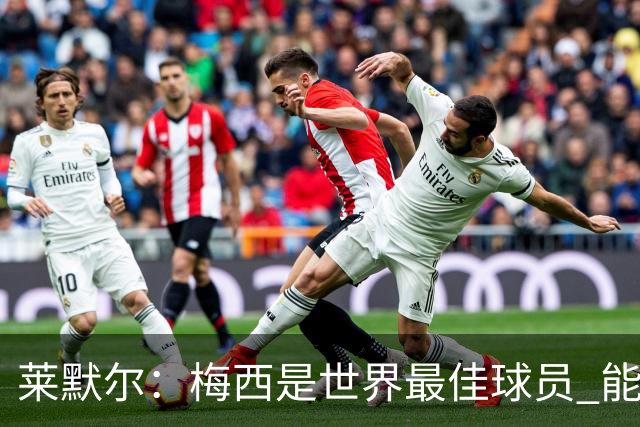 莱默尔：梅西是世界最佳球员 能与如此高水平球员比赛让人兴奋